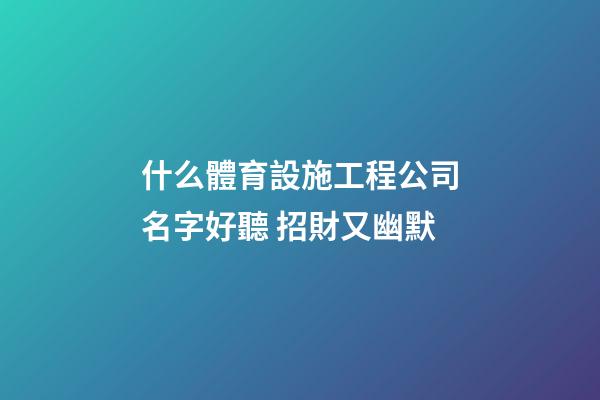 什么體育設施工程公司名字好聽 招財又幽默-第1張-公司起名-玄機派